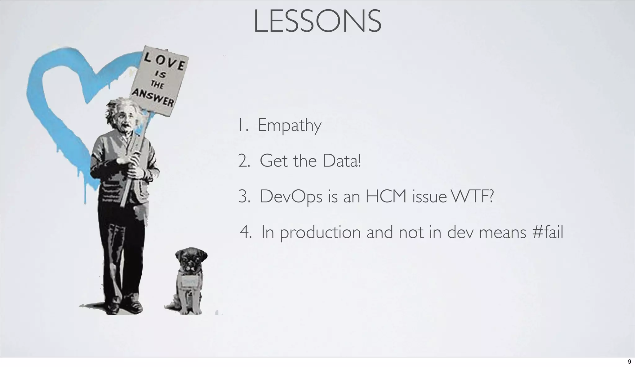 LESSONS
1. Empathy
2. Get the Data!
3. DevOps is an HCM issue WTF?
4. In production and not in dev means #fail
9