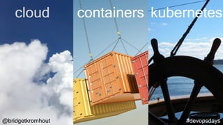 @bridgetkromhout #devopsdays
cloud containers kubernetes
 