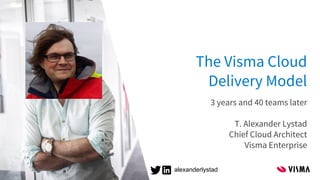 The Visma Cloud
Delivery Model
3 years and 40 teams later
T. Alexander Lystad
Chief Cloud Architect
Visma Enterprise
alexanderlystad
 