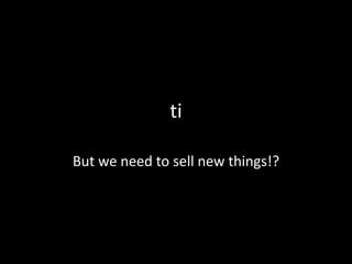 ti

But we need to sell new things!?
 