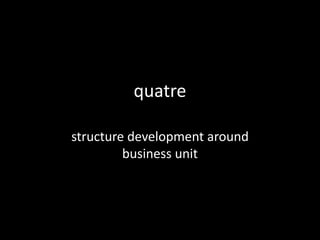 quatre

structure development around
         business unit
 