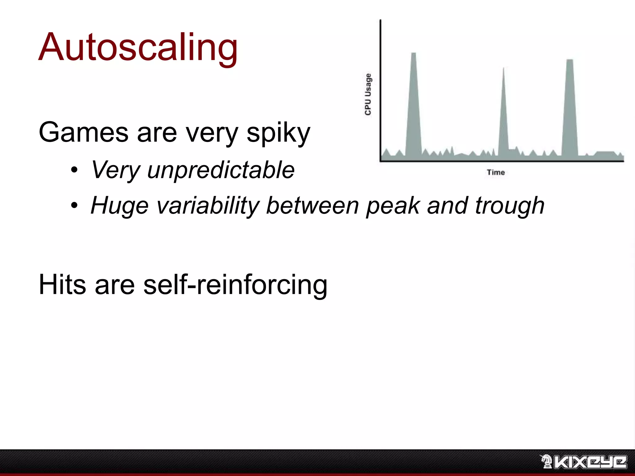 Autoscaling
Games are very spiky
• Very unpredictable
• Huge variability between peak and trough
Hits are self-reinforcing
 