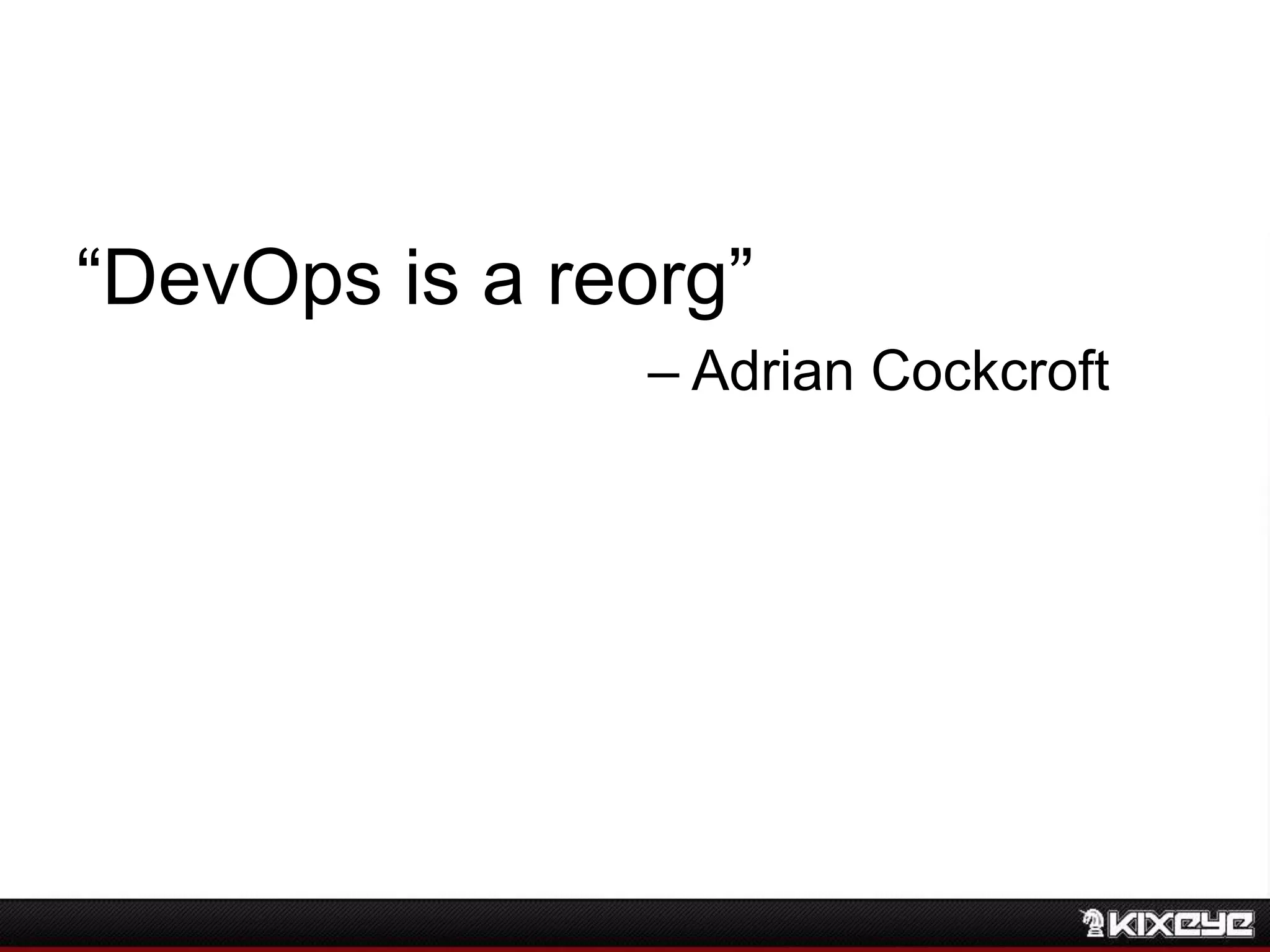 “DevOps is a reorg”
– Adrian Cockcroft
 