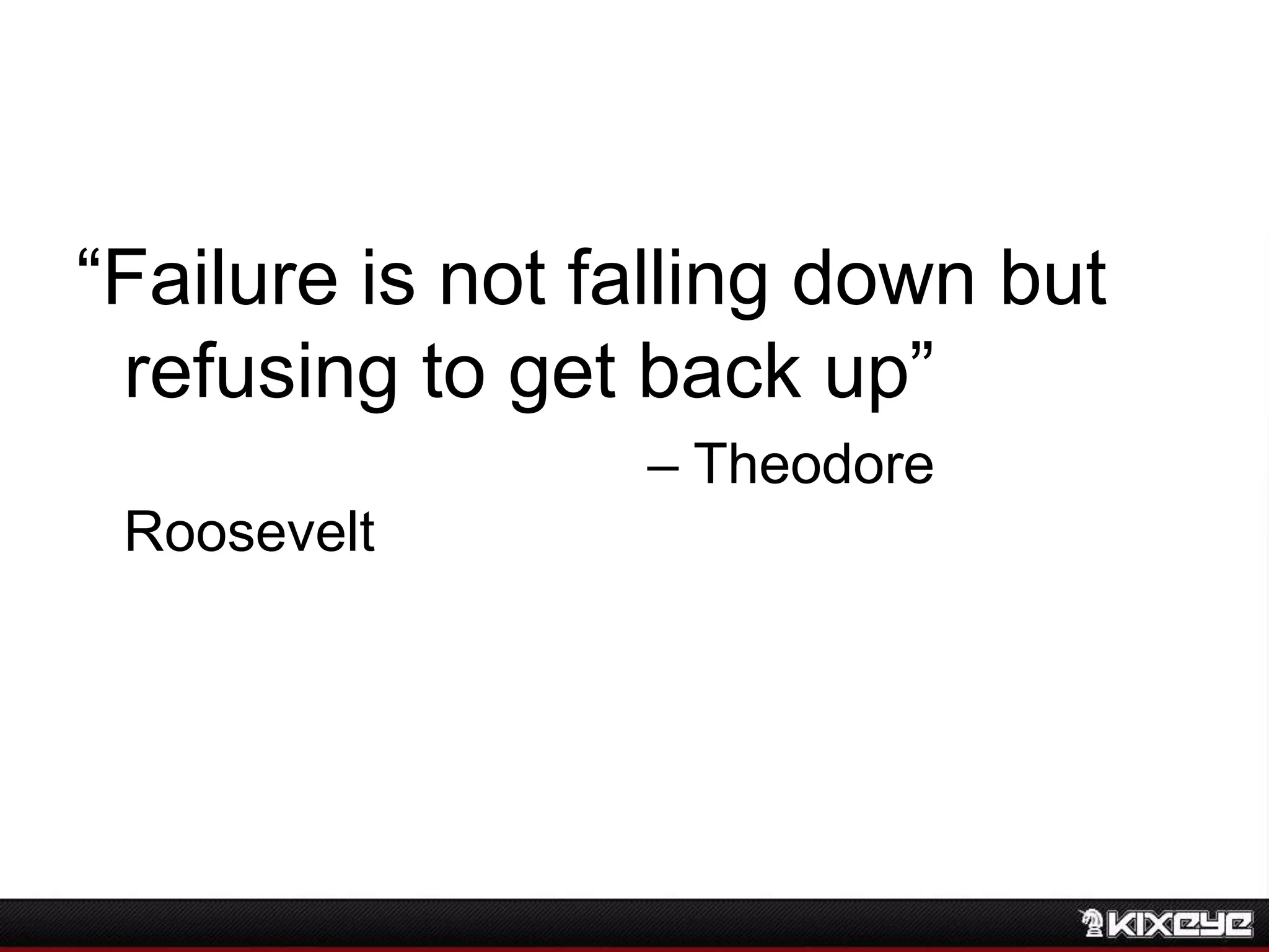 “Failure is not falling down but
refusing to get back up”
– Theodore
Roosevelt
 