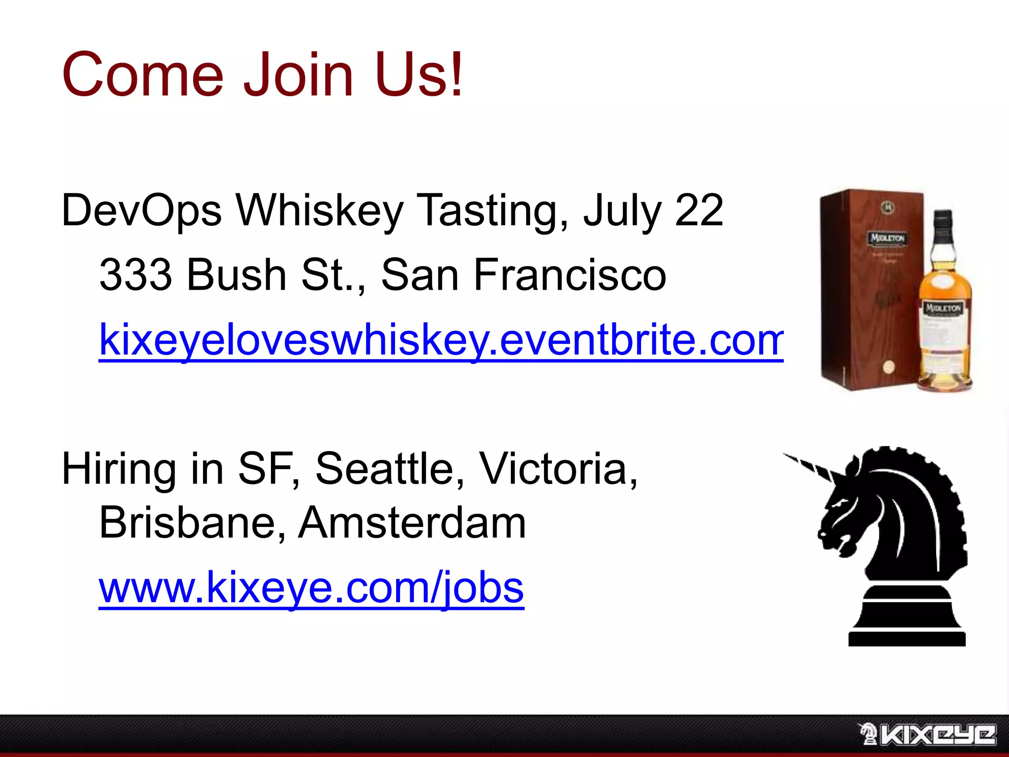 Come Join Us!
DevOps Whiskey Tasting, July 22
333 Bush St., San Francisco
kixeyeloveswhiskey.eventbrite.com
Hiring in SF, Seattle, Victoria,
Brisbane, Amsterdam
www.kixeye.com/jobs
 