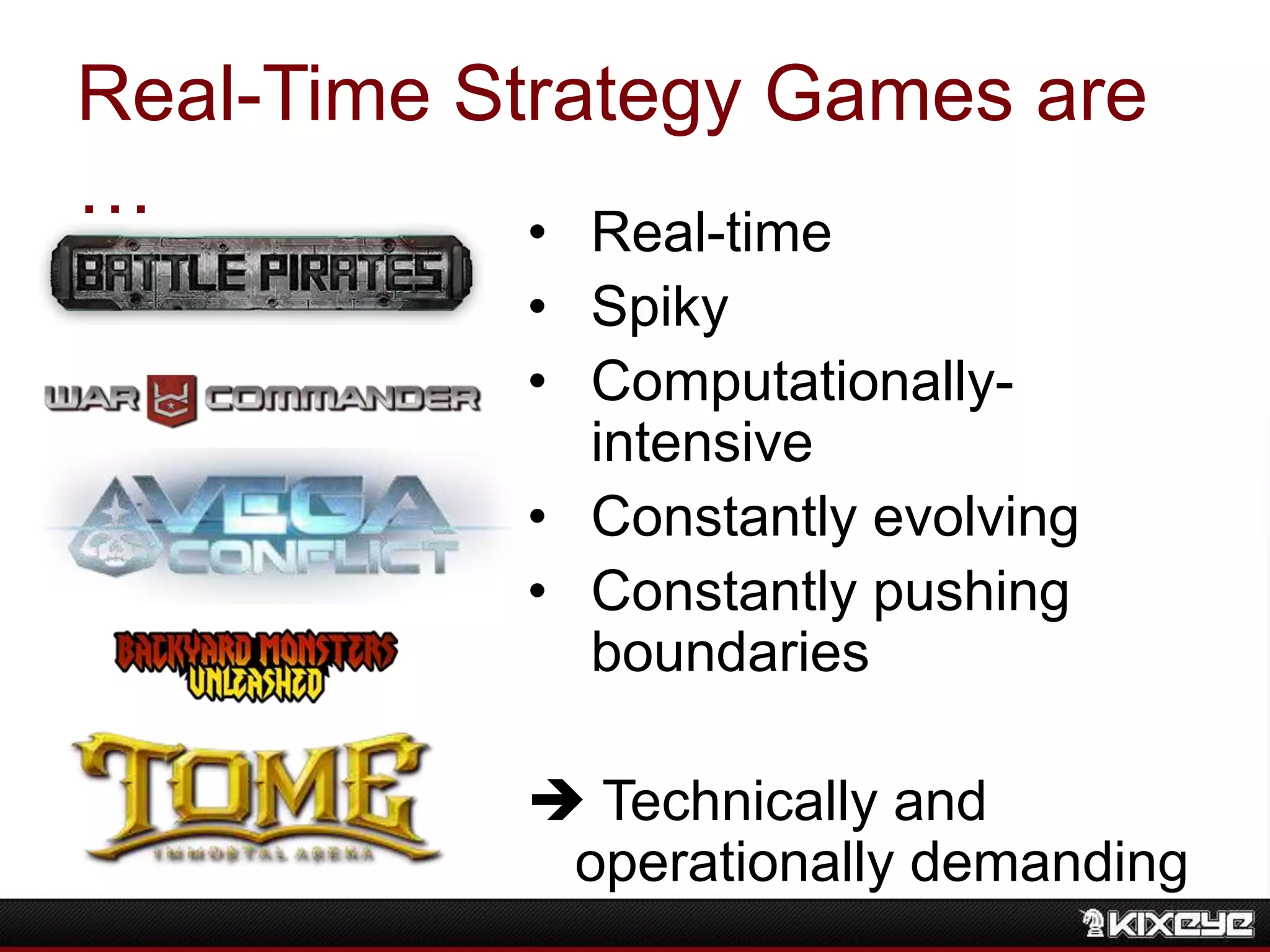 Real-Time Strategy Games are
… • Real-time
• Spiky
• Computationally-
intensive
• Constantly evolving
• Constantly pushing
boundaries
 Technically and
operationally demanding
 