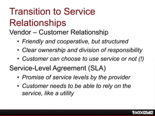 Transition to Service
Relationships
Vendor – Customer Relationship
• Friendly and cooperative, but structured
• Clear owne...