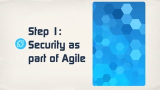 Step 1:
Security as
part of Agile
 