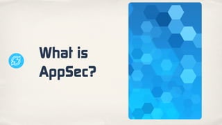 What is
AppSec?
 