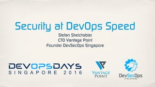 Security at DevOps Speed
Stefan Streichsbier
CTO Vantage Point
Founder DevSecOps Singapore
stefan@vantagepoint.sg
@s_streichsbier
 