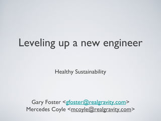 Leveling up a new engineer
Healthy Sustainability
Gary Foster <gfoster@realgravity.com>
Mercedes Coyle <mcoyle@realgravity.com>
 