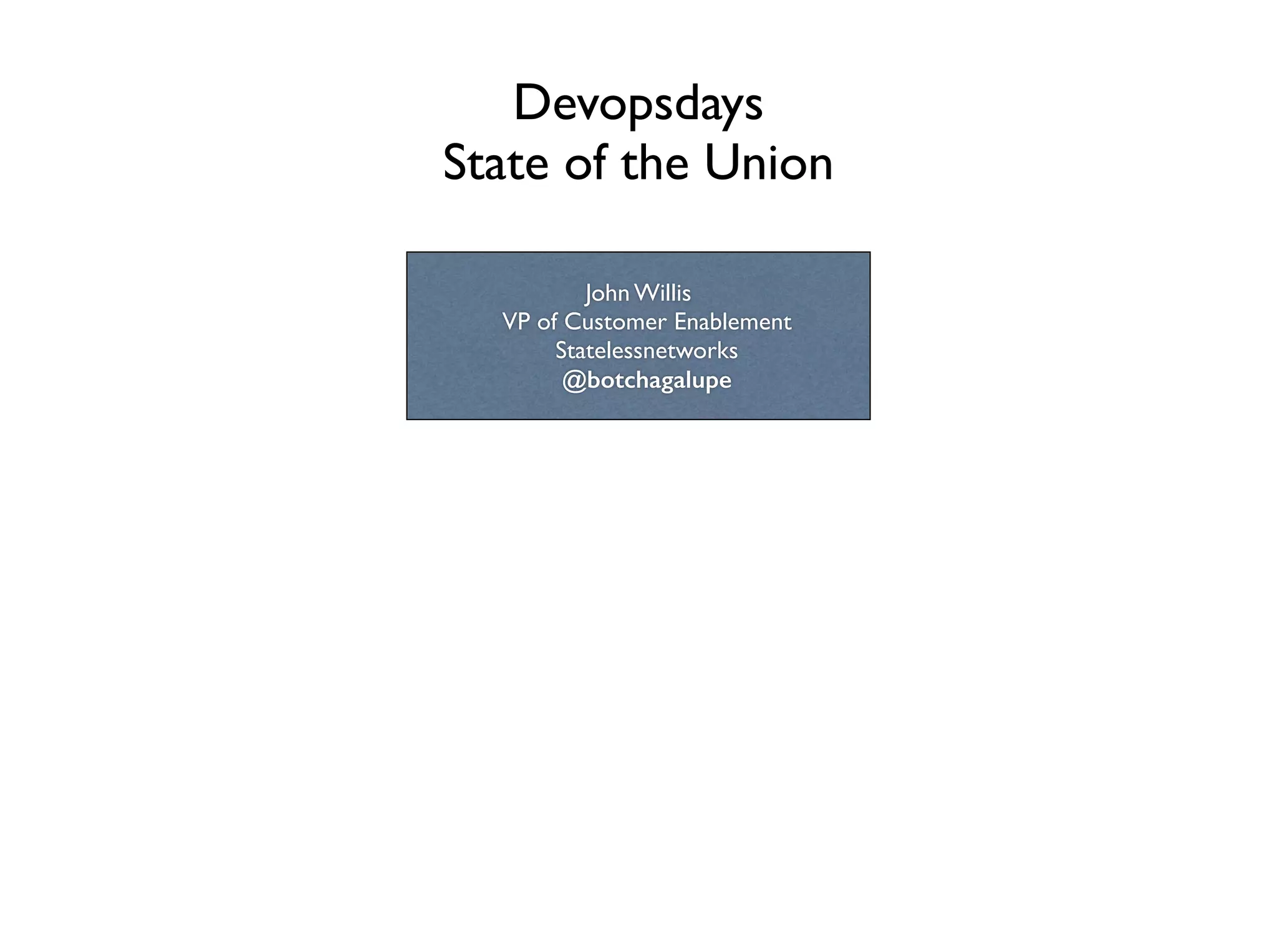 Devopsdays 	

State of the Union
John Willis	

VP of Customer Enablement	

Statelessnetworks	

@botchagalupe
 