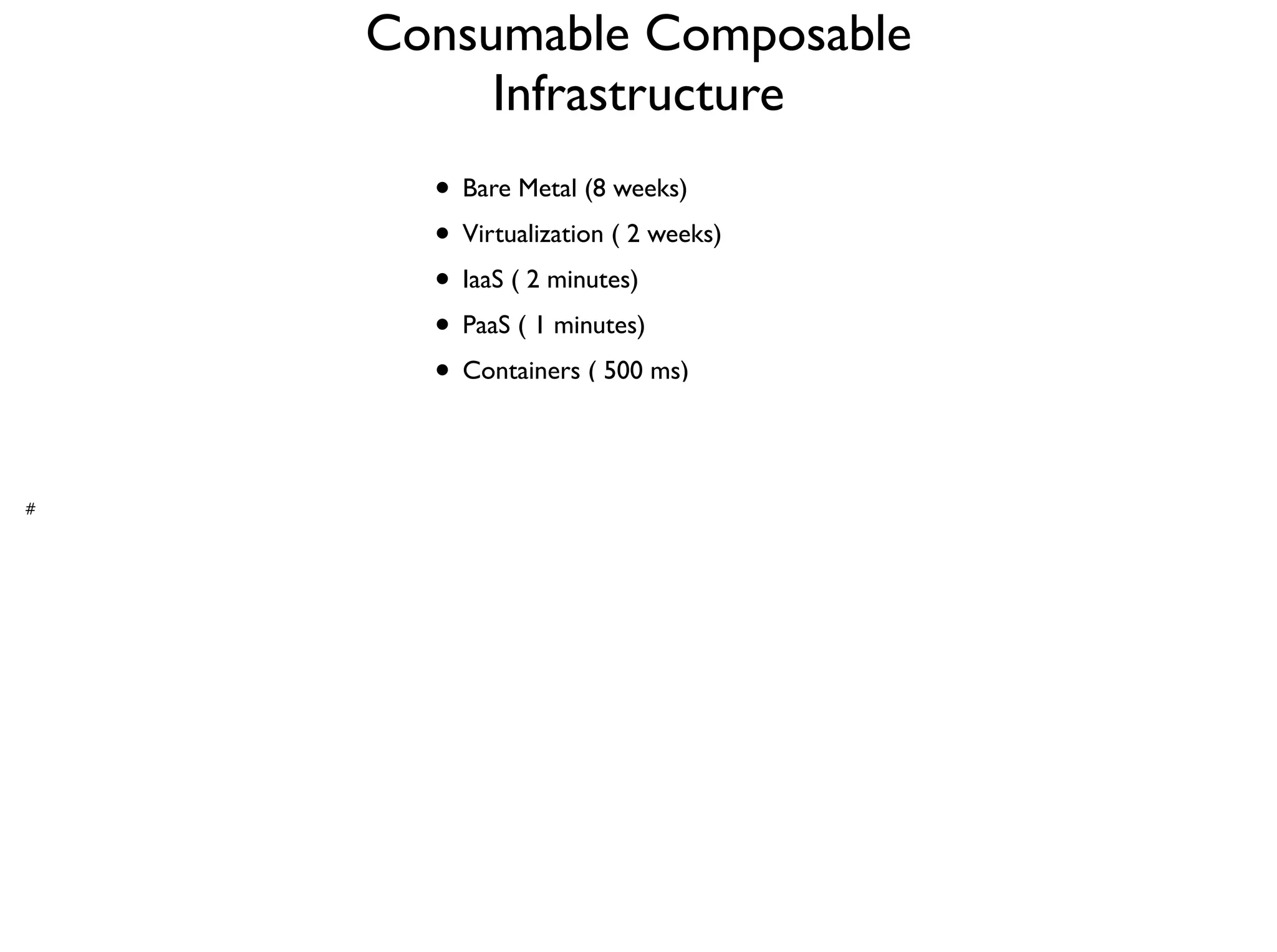 • Bare Metal (8 weeks)	

• Virtualization ( 2 weeks)	

• IaaS ( 2 minutes) 	

• PaaS ( 1 minutes) 	

• Containers ( 500 ms) 	

Consumable Composable
Infrastructure
#
 