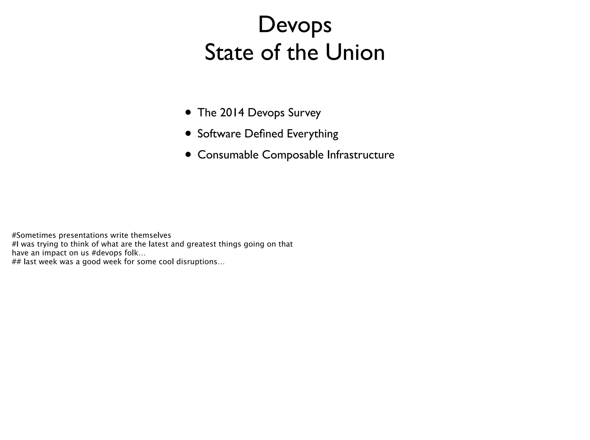 Devops	

State of the Union	

• The 2014 Devops Survey	

• Software Deﬁned Everything	

• Consumable Composable Infrastructure
#Sometimes presentations write themselves
#I was trying to think of what are the latest and greatest things going on that
have an impact on us #devops folk…
## last week was a good week for some cool disruptions…
 