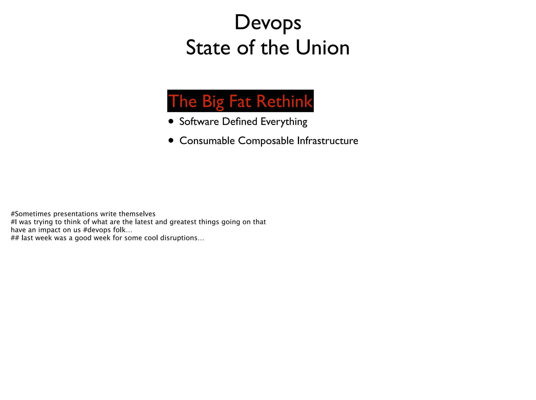Devops	

State of the Union	

• The 2014 Devops Survey	

• Software Deﬁned Everything	

• Consumable Composable Infrastructure
The Big Fat Rethink
#Sometimes presentations write themselves
#I was trying to think of what are the latest and greatest things going on that
have an impact on us #devops folk…
## last week was a good week for some cool disruptions…
 