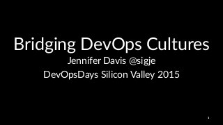 Bridging'DevOps'Cultures
Jennifer'Davis'@sigje
DevOpsDays)Silicon)Valley)2015
1
 
