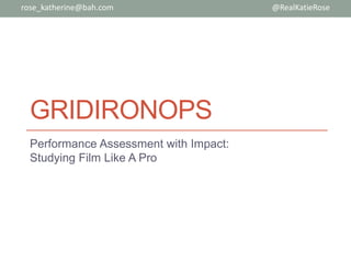 GRIDIRONOPS
Performance Assessment with Impact:
Studying Film Like A Pro
@RealKatieRoserose_katherine@bah.com
 