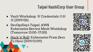 Taipei HashiCorp User Group
● Vault Workshop：幫 Credentials 找個
窩 (2019/06)
● DevOpsDays Taipei: AWS
Kubernetes Service Mesh...