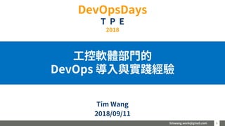 timwang.work@gmail.com 11
工控軟體部門的
DevOps 導入與實踐經驗
Tim Wang
2018/09/11
DevOpsDays
T P E
2018
 