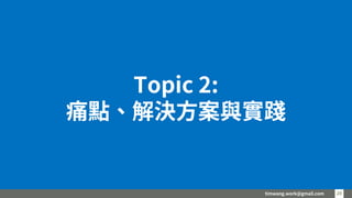 timwang.work@gmail.com 2020
Topic 2:
痛點、解決方案與實踐
 