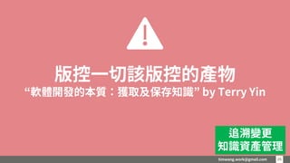 timwang.work@gmail.com 2626
版控一切該版控的產物
“軟體開發的本質：獲取及保存知識” by Terry Yin
追溯變更
知識資產管理
 