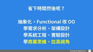 timwang.work@gmail.com 4545
省下時間然後呢？
抽象化，Functional 改 OO
學需求分析、架構設計
學系統工程、實驗設計
學商業思維，拉高視角
 