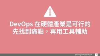 timwang.work@gmail.com 4848
DevOps 在硬體產業是可行的
先找到痛點，再用工具輔助
 