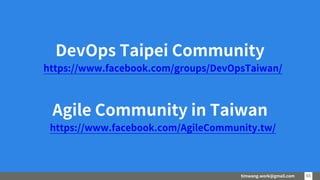 timwang.work@gmail.com 6565
DevOps Taipei Community
https://www.facebook.com/groups/DevOpsTaiwan/
Agile Community in Taiwan
https://www.facebook.com/AgileCommunity.tw/
 