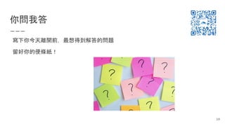 你問我答
寫下你今天離開前，最想得到解答的問題
留好你的便條紙！
10
 