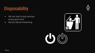 Disposability
● We can start & stop services
at any given time
● Service decommissioning
 