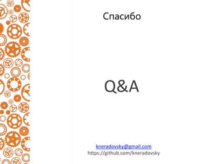Спасибо
kneradovsky@gmail.com
https://github.com/kneradovsky
Q&A
 