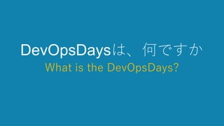 DevOpsDaysは、何ですか
What is the DevOpsDays?
 