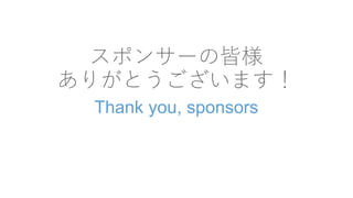 スポンサーの皆様
ありがとうございます！
Thank you, sponsors
 
