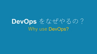 DevOps をなぜやるの？
Why use DevOps?
 