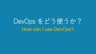 DevOps をどう使うか？
How can I use DevOps?
 