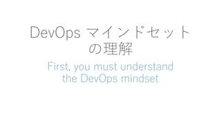DevOps マインドセット
の理解
First, you must understand
the DevOps mindset
 
