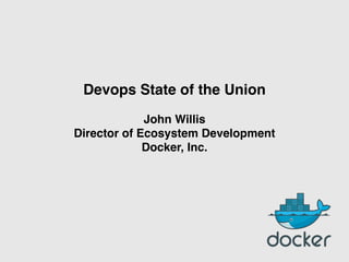 Devops State of the Union
John Willis 
Director of Ecosystem Development
Docker, Inc. 
 