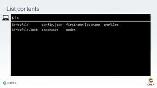 List contents
Berksfile config.json firstname-lastname profiles
Berksfile.lock cookbooks nodes
ls
 