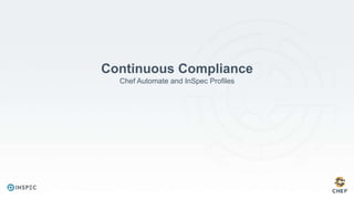 Continuous Compliance
Chef Automate and InSpec Profiles
 