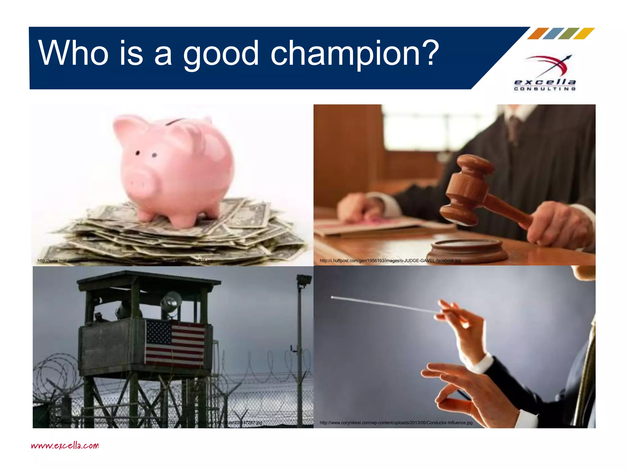 Who is a good champion?
http://media3.washingtonpost.com/wp-srv/photo/gallery/090122/GAL-09Jan22-1433/media/PHO-09Jan22-147287.jpg
http://i.huffpost.com/gen/1956193/images/o-JUDGE-GAVEL-facebook.jpg
http://www.corynikkel.com/wp-content/uploads/2013/05/Conductor-Influence.jpg
http://www.maluproperties.com/wp-content/uploads/2015/07/Budgeting-Money-300x235.jpg
 