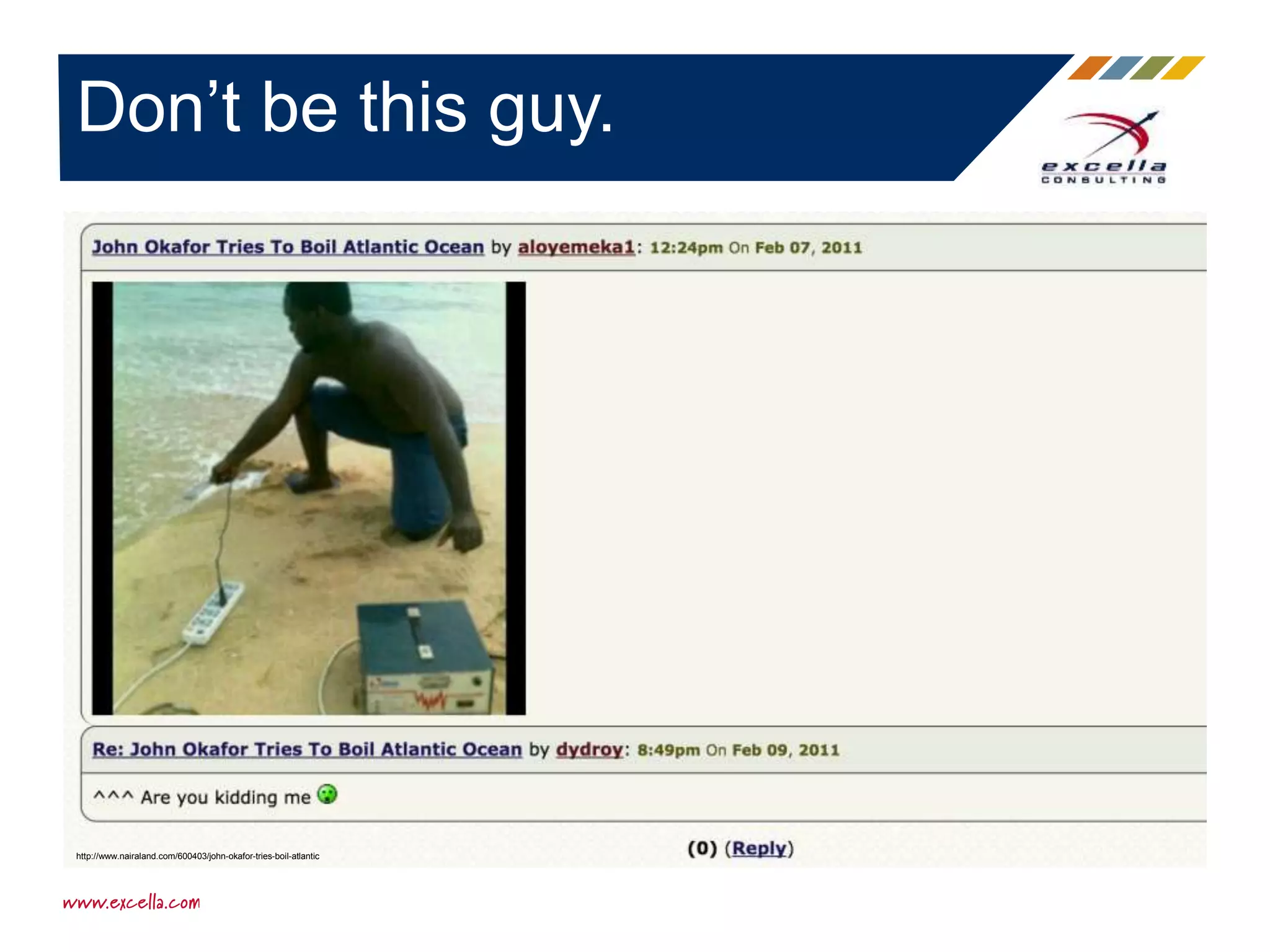 Don’t be this guy.
http://www.nairaland.com/600403/john-okafor-tries-boil-atlantic
 