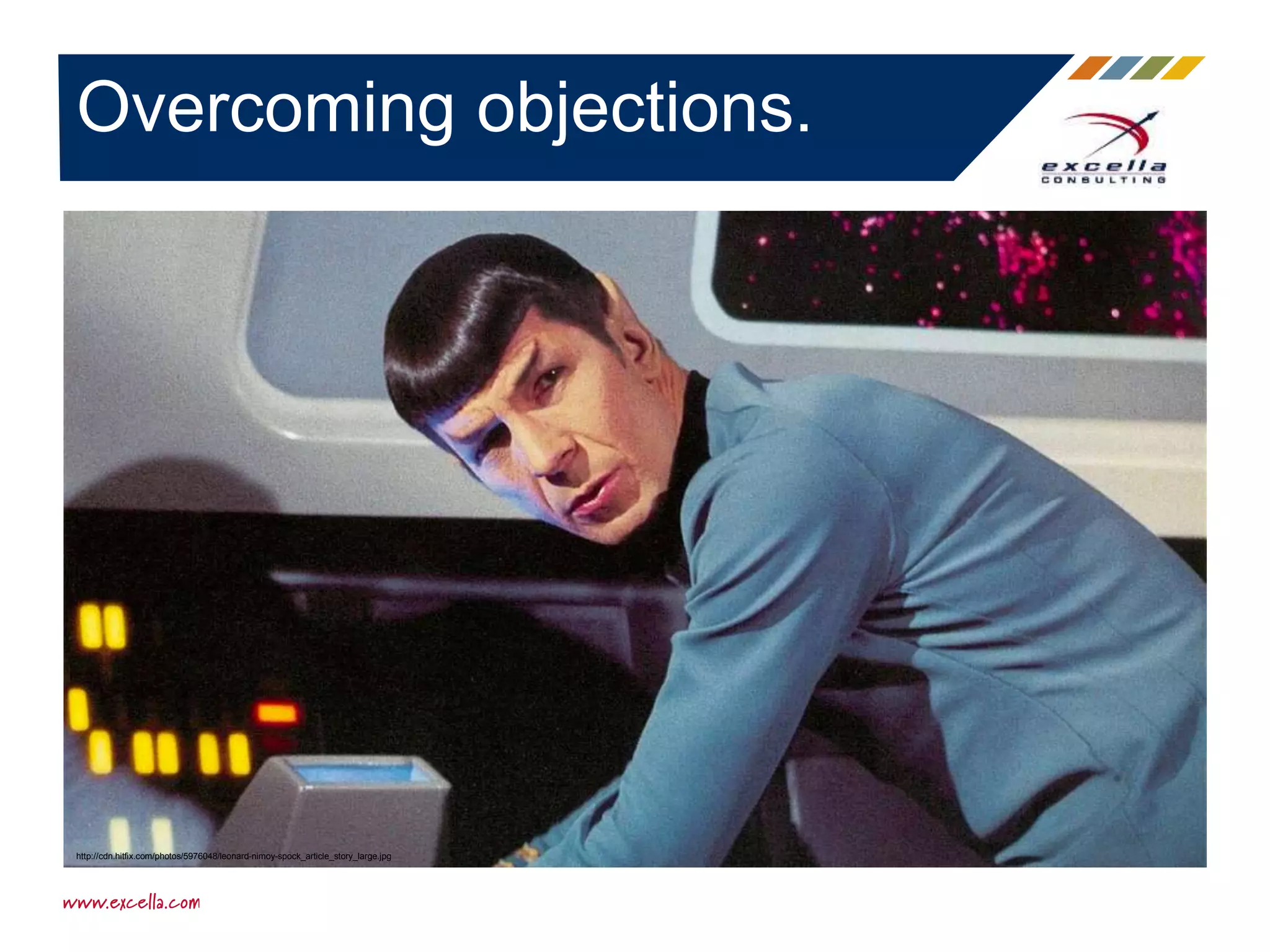 Overcoming objections.
http://cdn.hitfix.com/photos/5976048/leonard-nimoy-spock_article_story_large.jpg
 