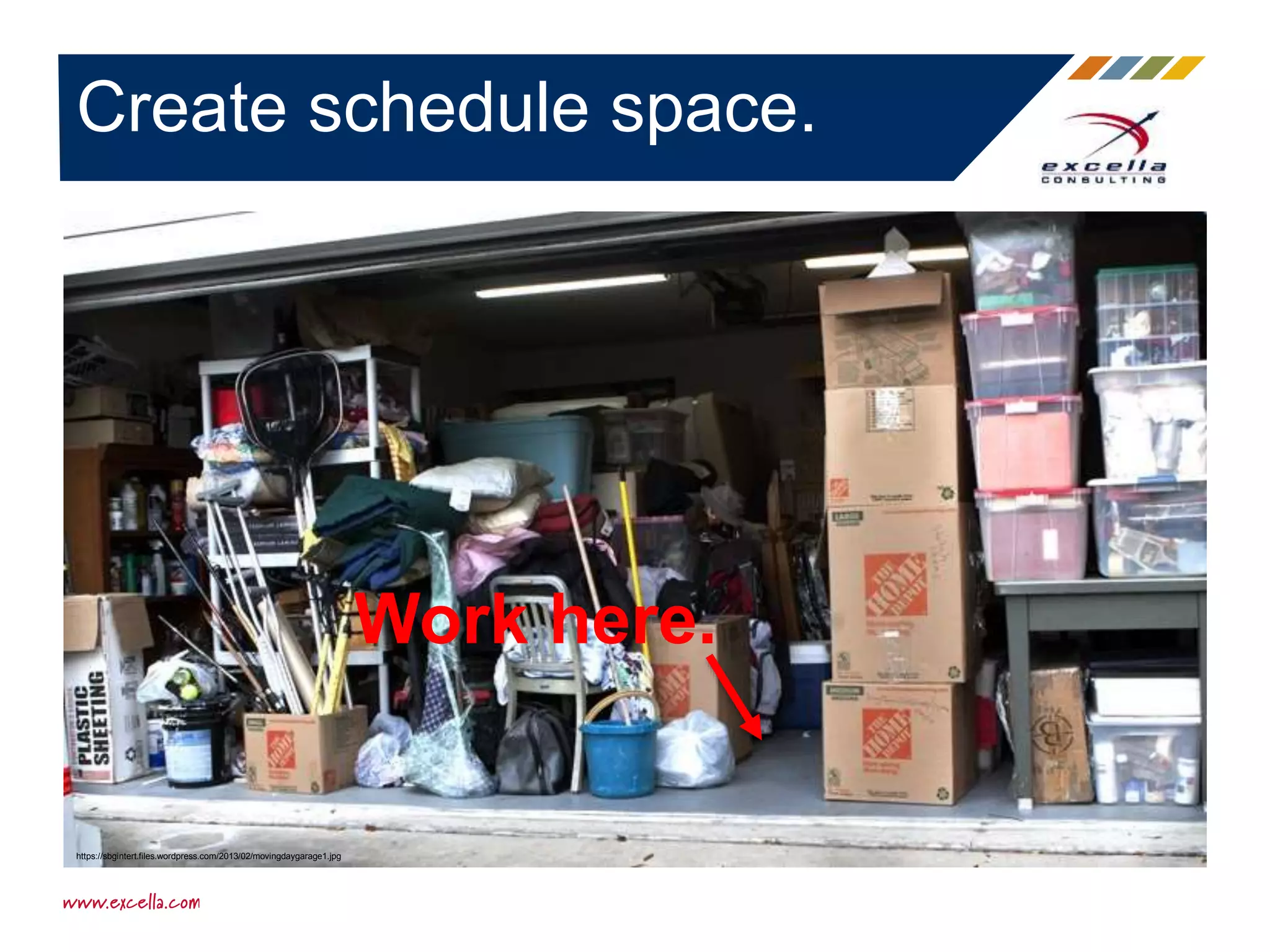 Create schedule space.
https://sbgintert.files.wordpress.com/2013/02/movingdaygarage1.jpg
Work here.
 