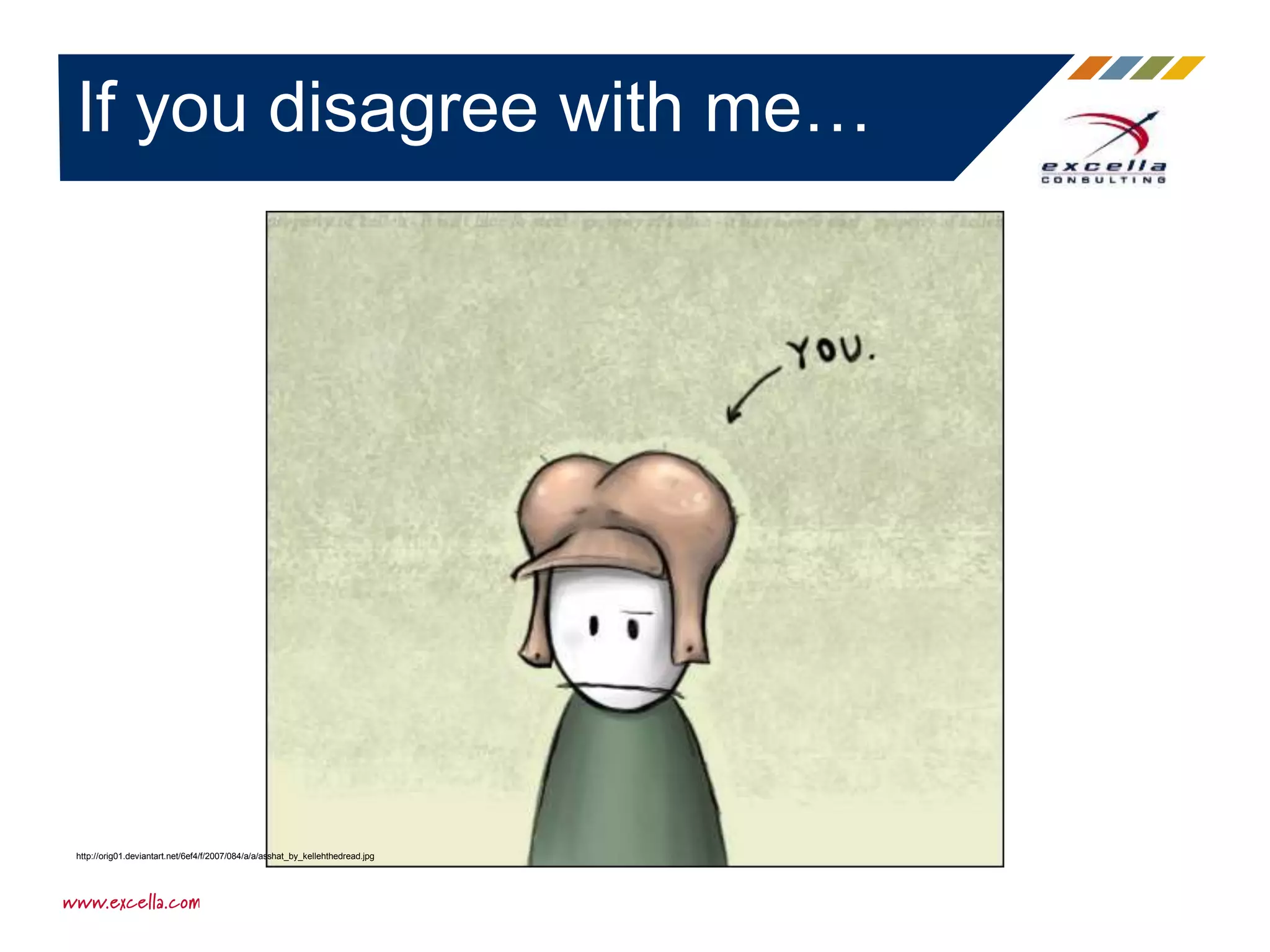 If you disagree with me…
http://orig01.deviantart.net/6ef4/f/2007/084/a/a/asshat_by_kellehthedread.jpg
 