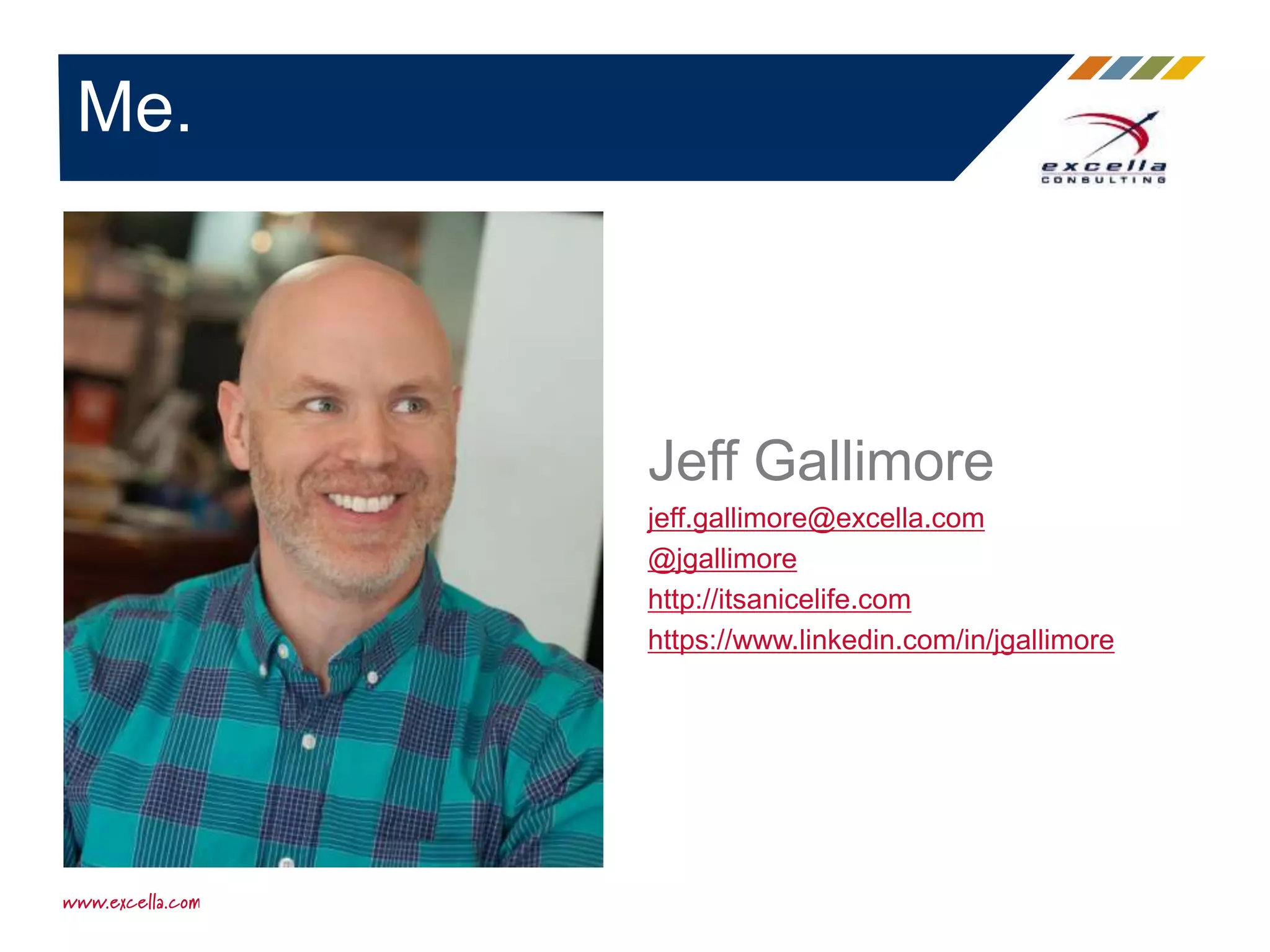 Me.
Jeff Gallimore
jeff.gallimore@excella.com
@jgallimore
http://itsanicelife.com
https://www.linkedin.com/in/jgallimore
 