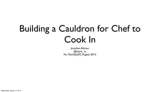 Building a Cauldron for Chef to
Cook In
Jonathan Altman
@async_io
For DevOpsDC August 2013
Wednesday, August 14, 2013
 