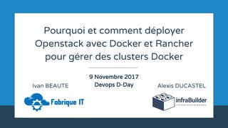 Pourquoi et comment déployer
Openstack avec Docker et Rancher
pour gérer des clusters Docker
9 Novembre 2017
Devops D-Day Alexis DUCASTELIvan BEAUTE
 