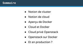● Notion de cluster
● Notion de cloud
● Aperçu de Docker
● Cloud et Docker
● Cloud privé Openstack
● Openstack sur Docker
● Et en production ?
Sommaire
 