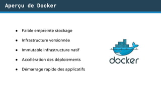 ● Faible empreinte stockage
● Infrastructure versionnée
● Immutable infrastructure natif
● Accélération des déploiements
● Démarrage rapide des applicatifs
Aperçu de Docker
 