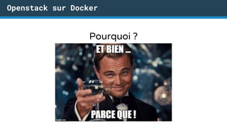Openstack sur Docker
Pourquoi ?
 